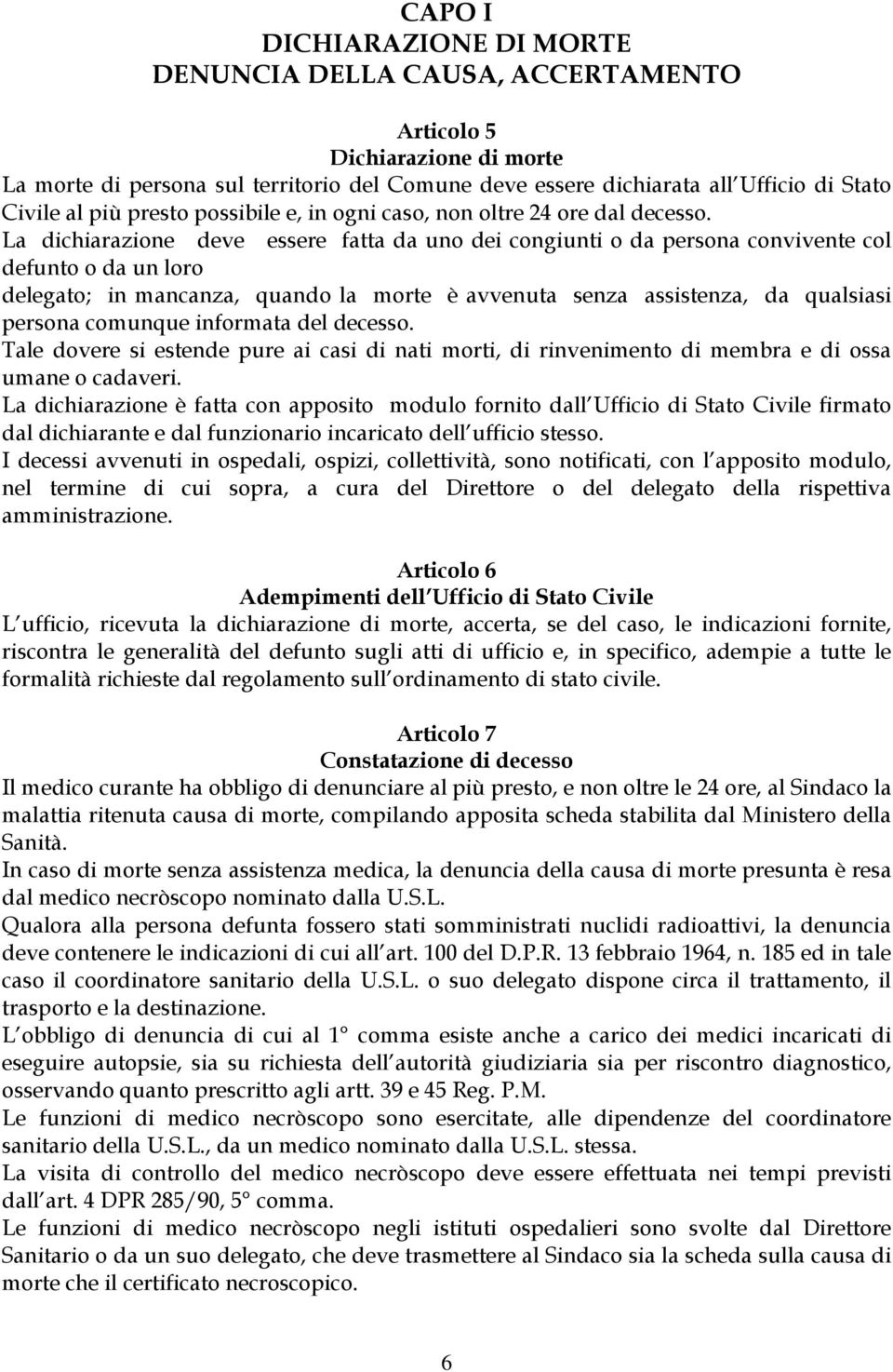 La dichiarazione deve essere fatta da uno dei congiunti o da persona convivente col defunto o da un loro delegato; in mancanza, quando la morte è avvenuta senza assistenza, da qualsiasi persona