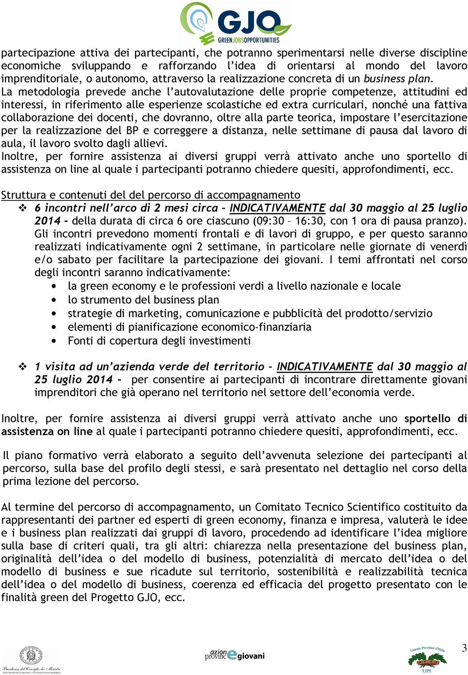 La metodologia prevede anche l autovalutazione delle proprie competenze, attitudini ed interessi, in riferimento alle esperienze scolastiche ed extra curriculari, nonché una fattiva collaborazione