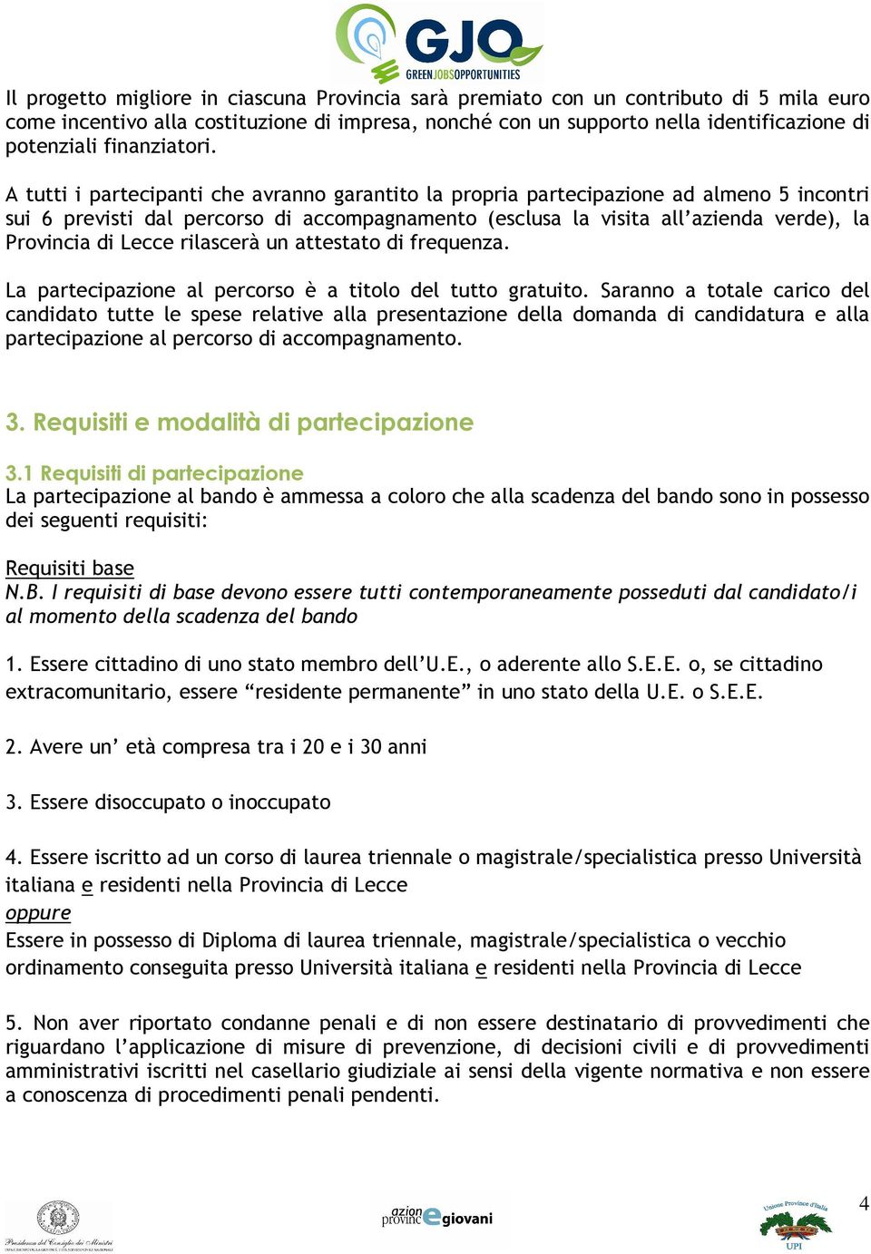 A tutti i partecipanti che avranno garantito la propria partecipazione ad almeno 5 incontri sui 6 previsti dal percorso di accompagnamento (esclusa la visita all azienda verde), la Provincia di Lecce