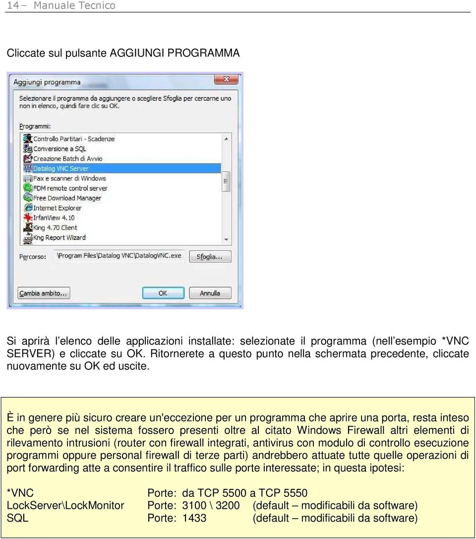 È in genere più sicuro creare un'eccezione per un programma che aprire una porta, resta inteso che però se nel sistema fossero presenti oltre al citato Windows Firewall altri elementi di rilevamento