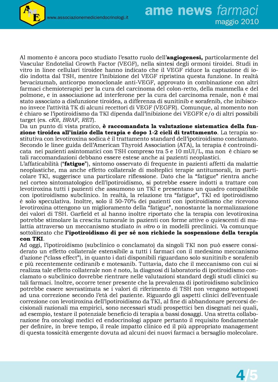 In realtà bevacizumab, anticorpo monoclonale anti-vegf, approvato in combinazione con altri farmaci chemioterapici per la cura del carcinoma del colon-retto, della mammella e del polmone, e in