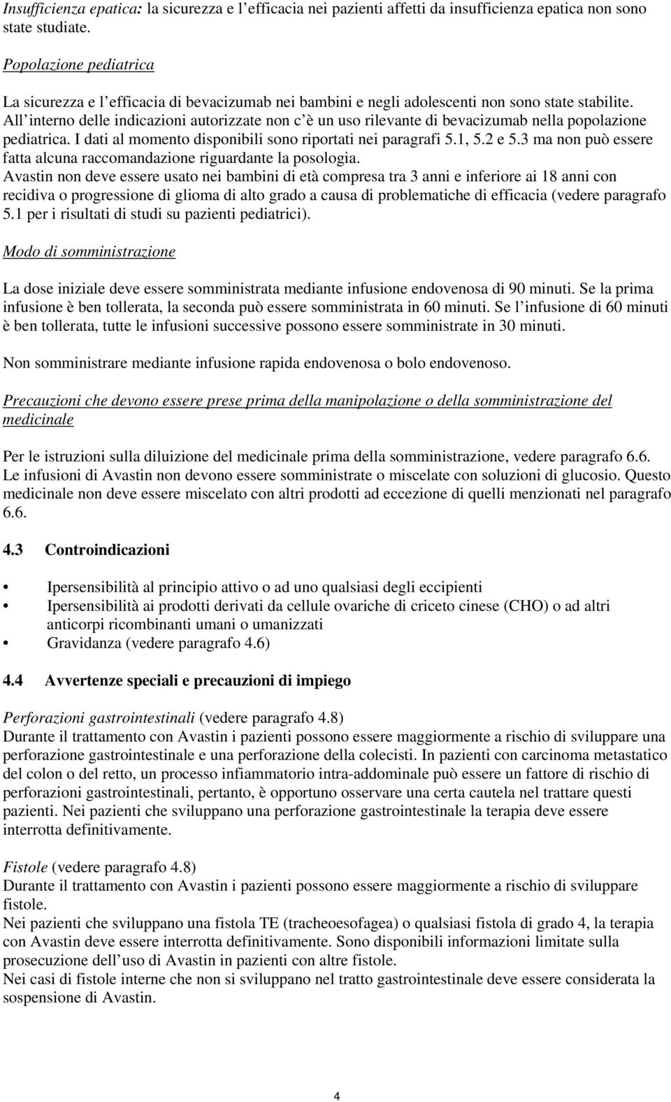 All interno delle indicazioni autorizzate non c è un uso rilevante di bevacizumab nella popolazione pediatrica. I dati al momento disponibili sono riportati nei paragrafi 5.1, 5.2 e 5.