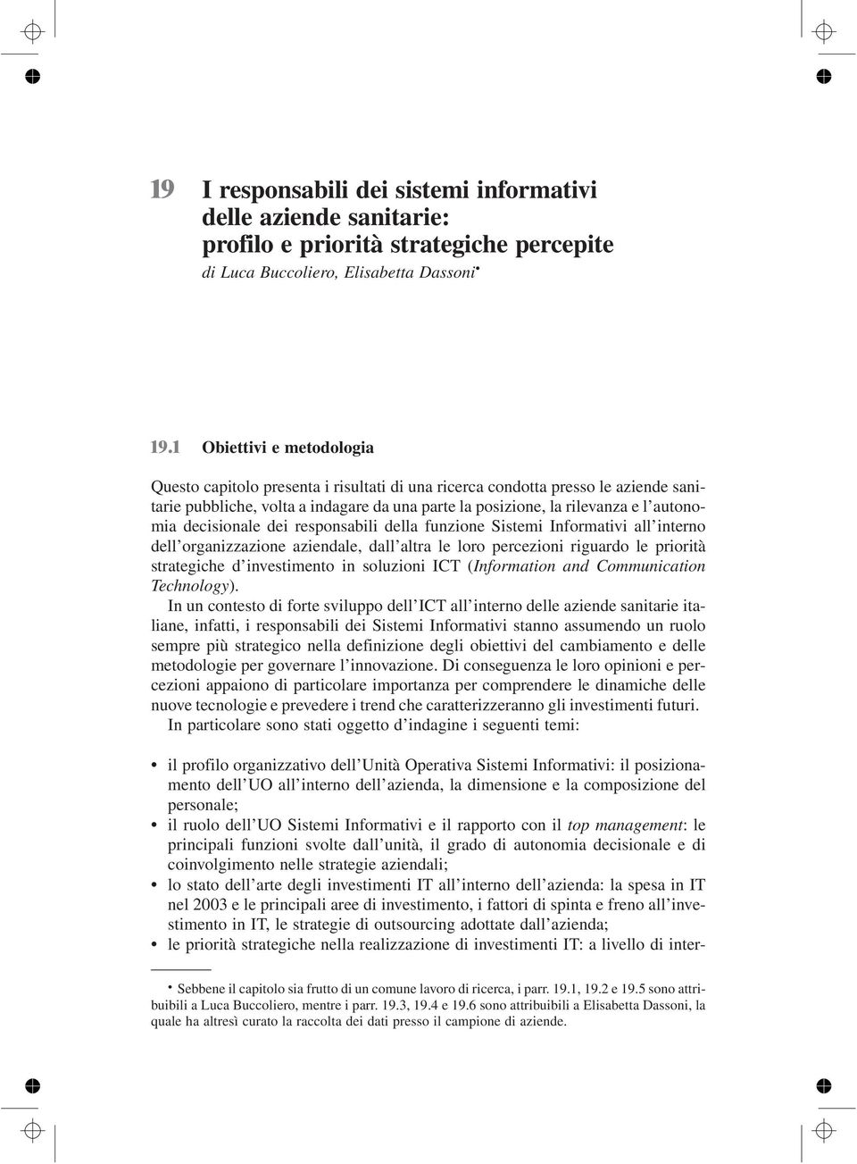 decisionale dei responsabili della funzione Sistemi Informativi all interno dell organizzazione aziendale, dall altra le loro percezioni riguardo le priorità strategiche d investimento in soluzioni