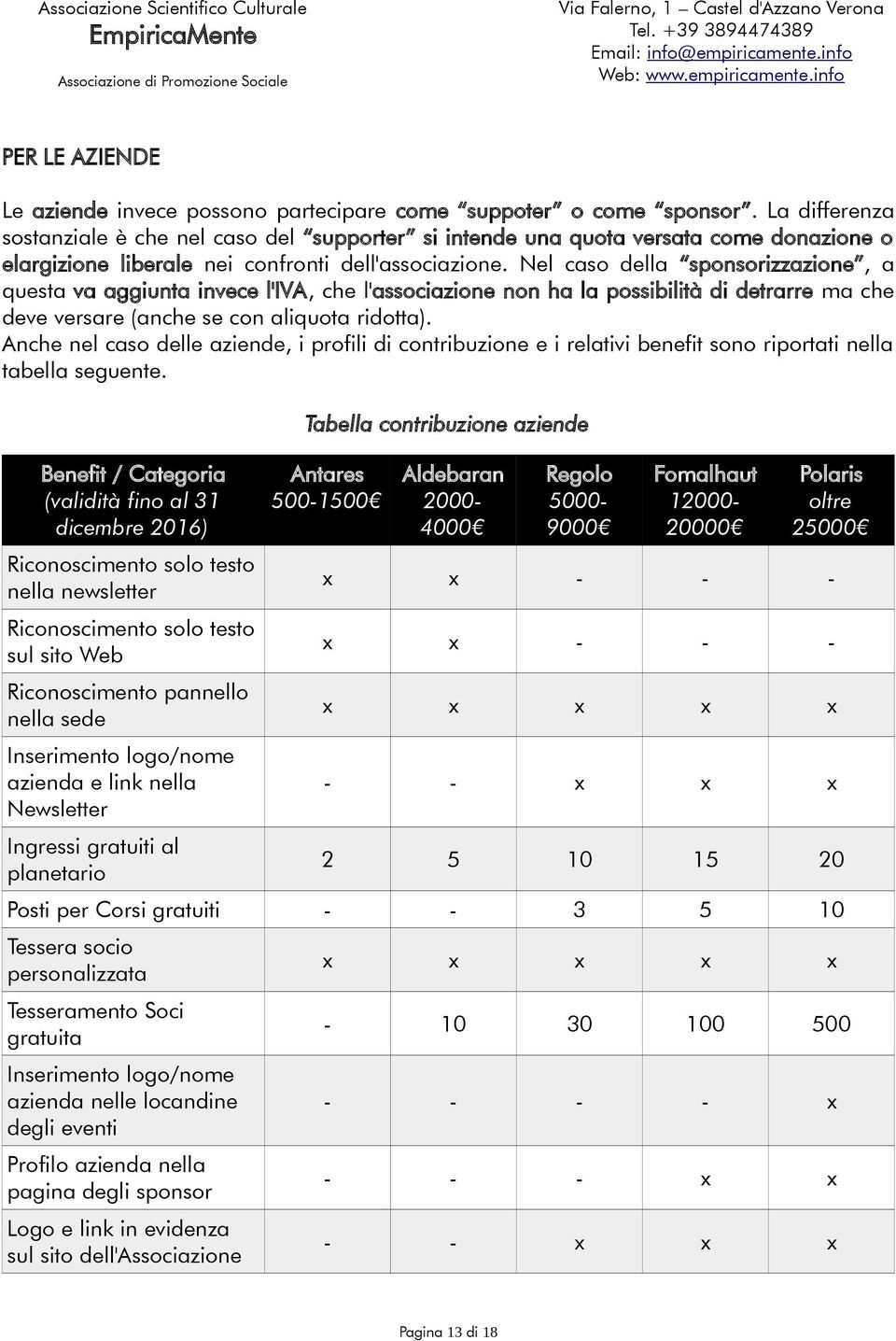 Nel caso della sponsorizzazione, a questa va aggiunta invece l'iva, che l'associazione non ha la possibilità di detrarre ma che deve versare (anche se con aliquota ridotta).