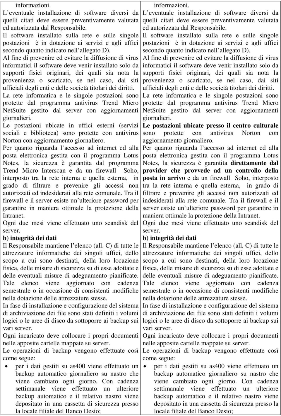 Al fine di prevenire ed evitare la diffusione di virus informatici il software deve venir installato solo da supporti fisici originari, dei quali sia nota la provenienza o scaricato, se nel caso, dai