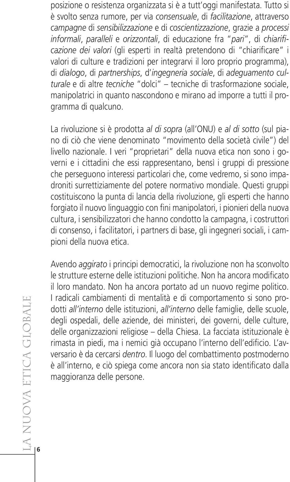 educazione fra pari, di chiarifi- cazione dei valori (gli esperti in realtà pretendono di chiarificare i valori di culture e tradizioni per integrarvi il loro proprio programma), di dialogo, di