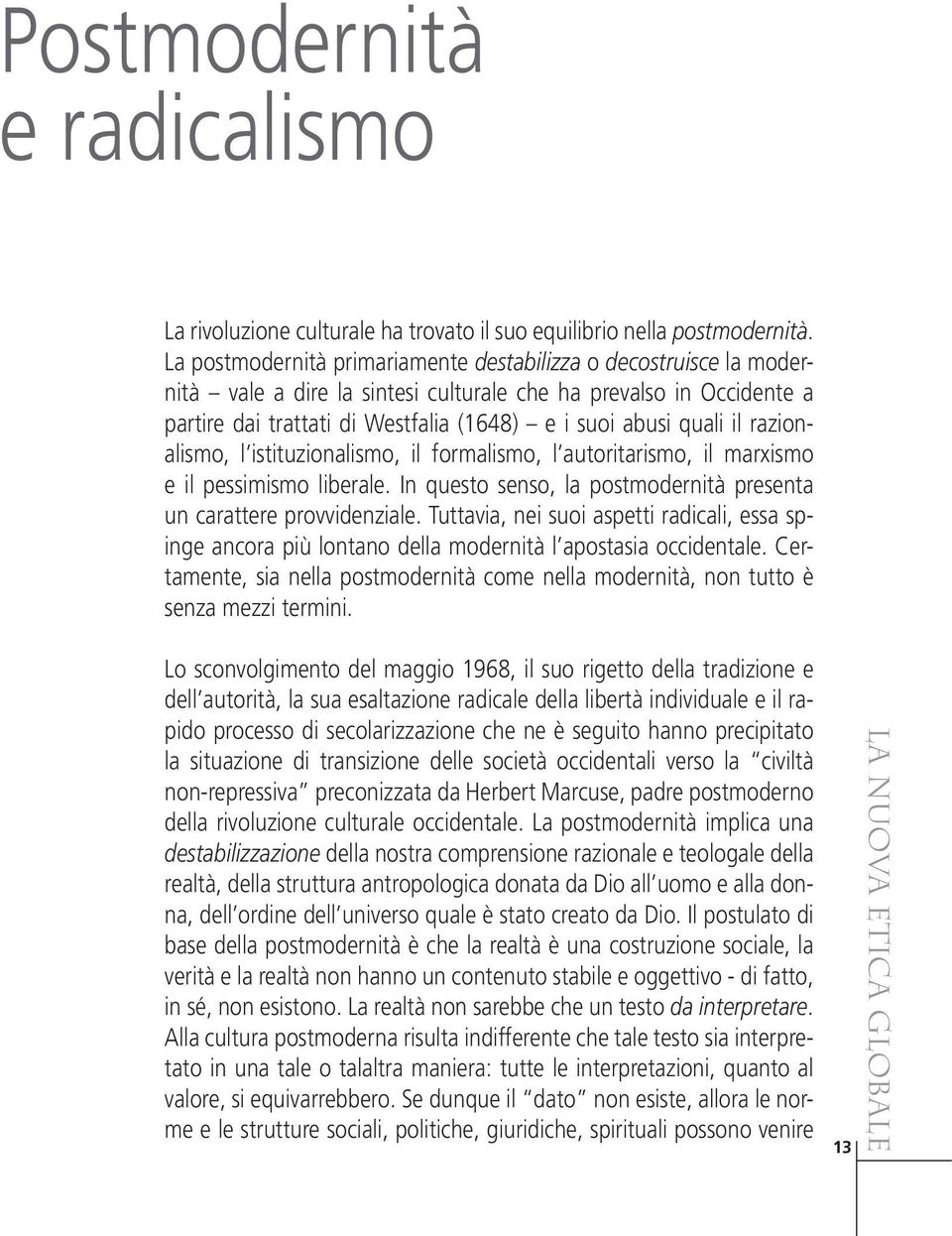 il razionalismo, l istituzionalismo, il formalismo, l autoritarismo, il marxismo e il pessimismo liberale. In questo senso, la postmodernità presenta un carattere provvidenziale.