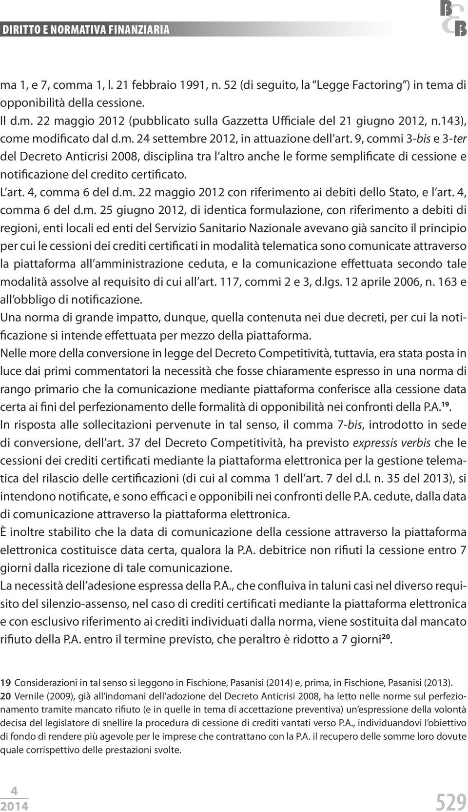 9, commi 3-bis e 3-ter del Decreto Anticrisi 2008, disciplina tra l altro anche le forme semplificate di cessione e notificazione del credito certificato. L art., comma 6 del d.m. 22 maggio 2012 con riferimento ai debiti dello Stato, e l art.