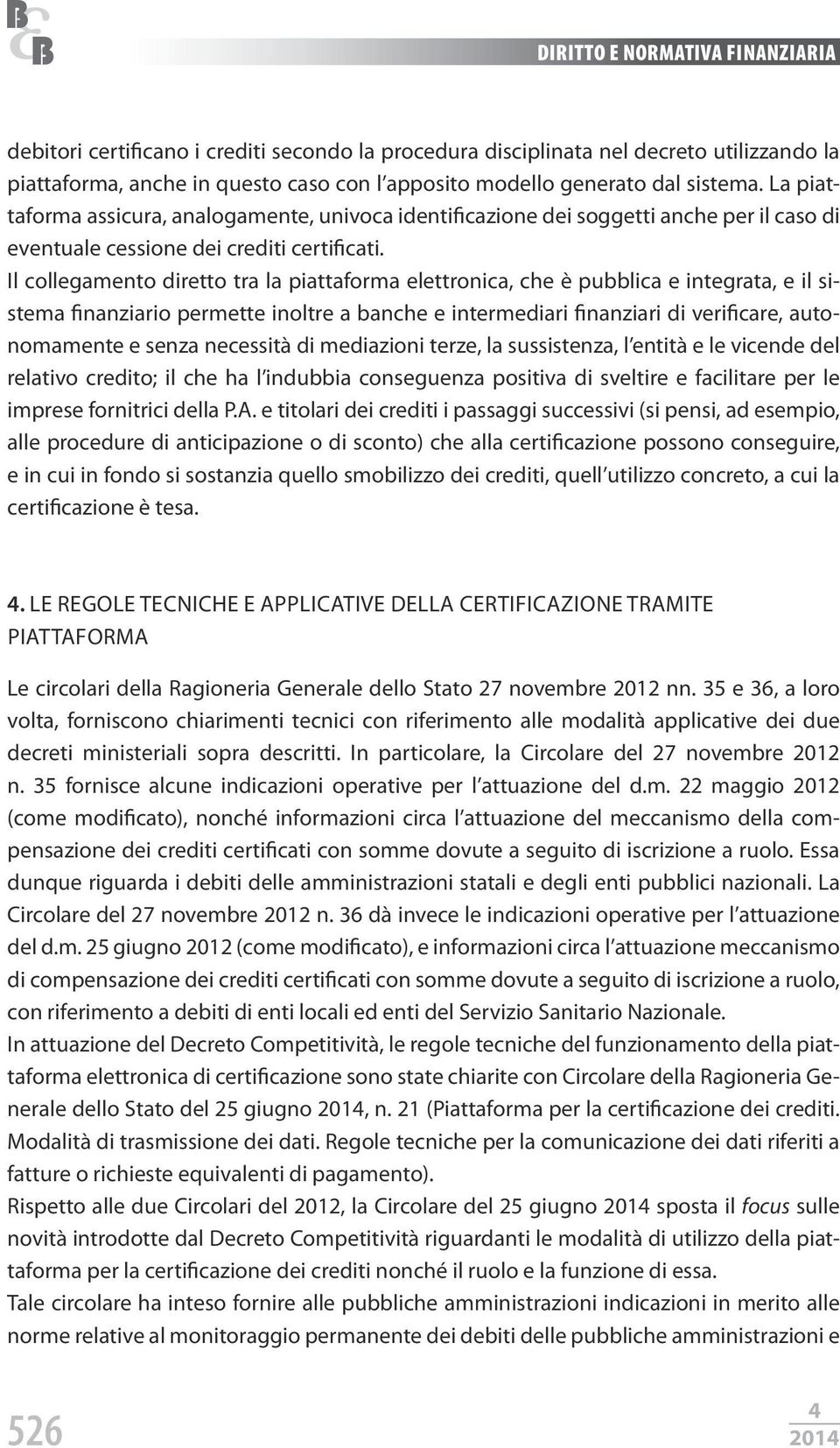 Il collegamento diretto tra la piattaforma elettronica, che è pubblica e integrata, e il sistema finanziario permette inoltre a banche e intermediari finanziari di verificare, autonomamente e senza