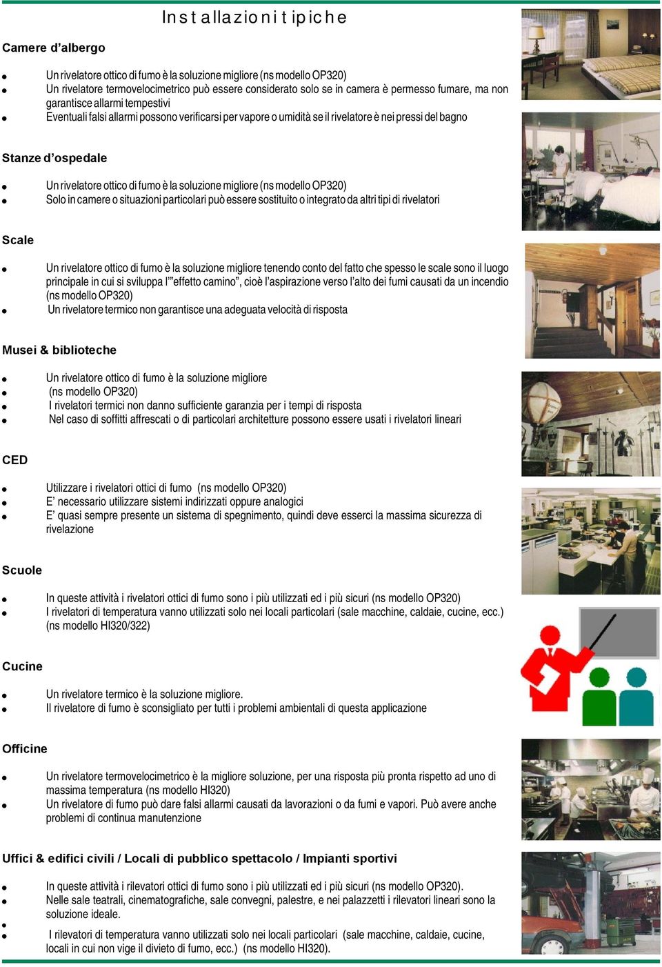 Eventuali falsi allarmi possono verificarsi per vapore o umidità se il rivelatore è nei pressi del bagno Stanze d ospedale! Un rivelatore ottico di fumo è la soluzione migliore (ns modello OP320)!