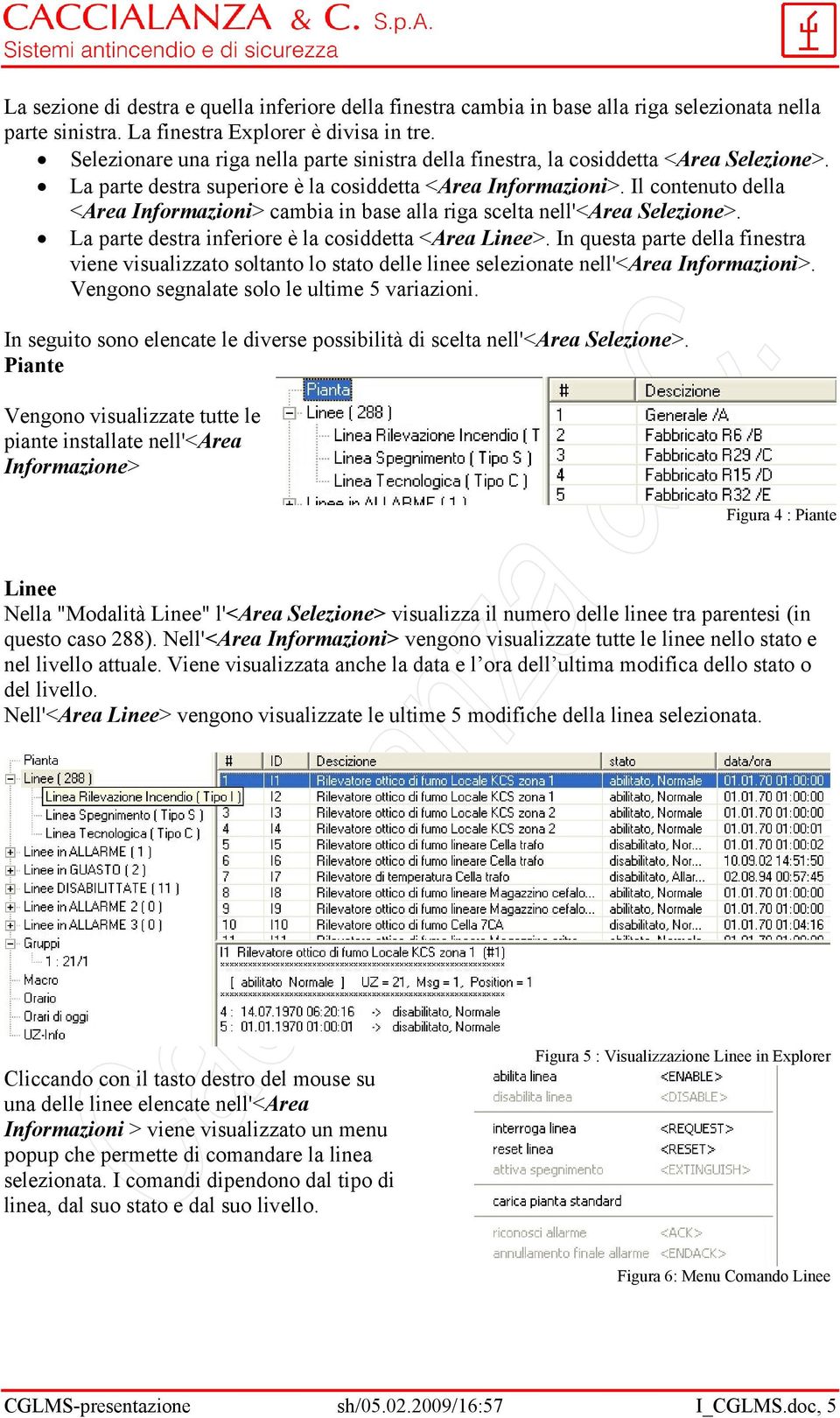 Il contenuto della <Area Informazioni> cambia in base alla riga scelta nell'<area Selezione>. La parte destra inferiore è la cosiddetta <Area Linee>.