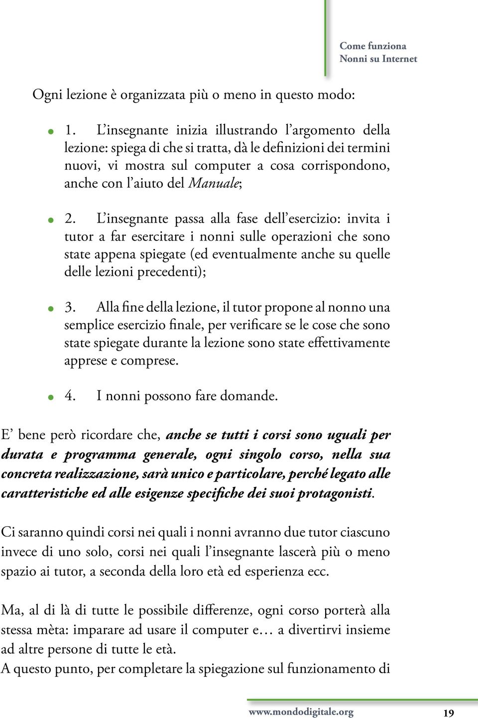 L insegnante passa alla fase dell esercizio: invita i tutor a far esercitare i nonni sulle operazioni che sono state appena spiegate (ed eventualmente anche su quelle delle lezioni precedenti); 3.