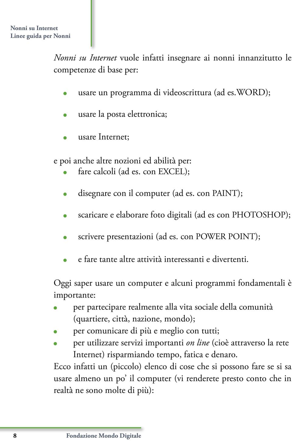 con PAINT); scaricare e elaborare foto digitali (ad es con PHOTOSHOP); scrivere presentazioni (ad es. con POWER POINT); e fare tante altre attività interessanti e divertenti.