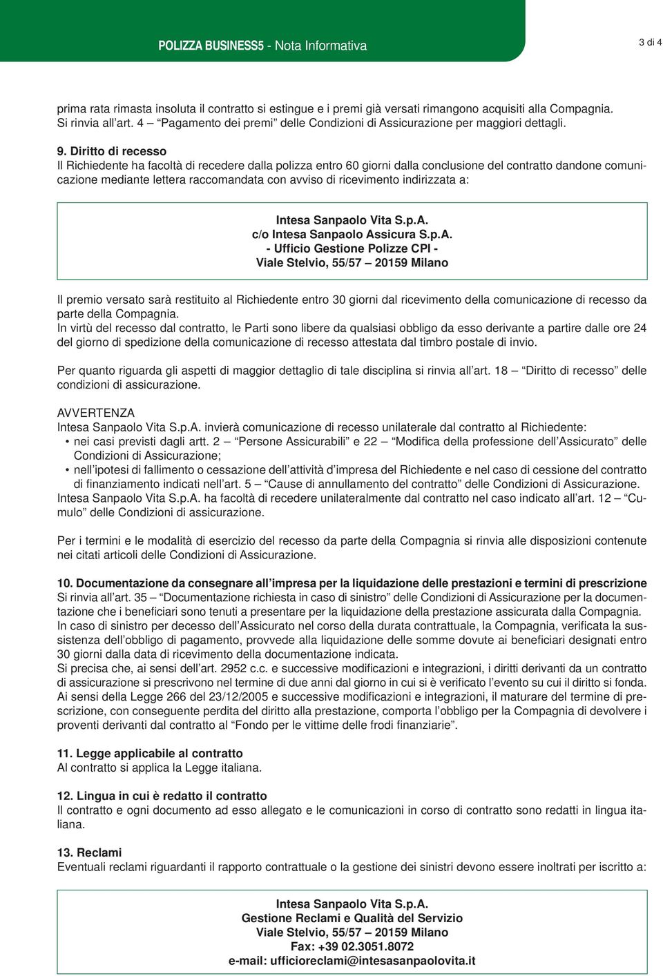 Diritto di recesso Il Richiedente ha facoltà di recedere dalla polizza entro 60 giorni dalla conclusione del contratto dandone comunicazione mediante lettera raccomandata con avviso di ricevimento