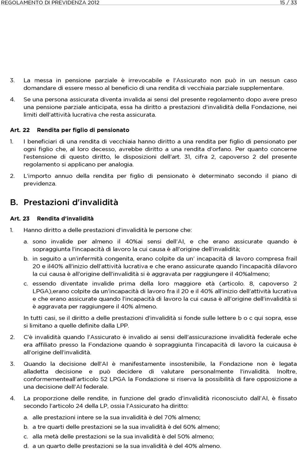 Se una persona assicurata diventa invalida ai sensi del presente regolamento dopo avere preso una pensione parziale anticipata, essa ha diritto a prestazioni d'invalidità della Fondazione, nei limiti