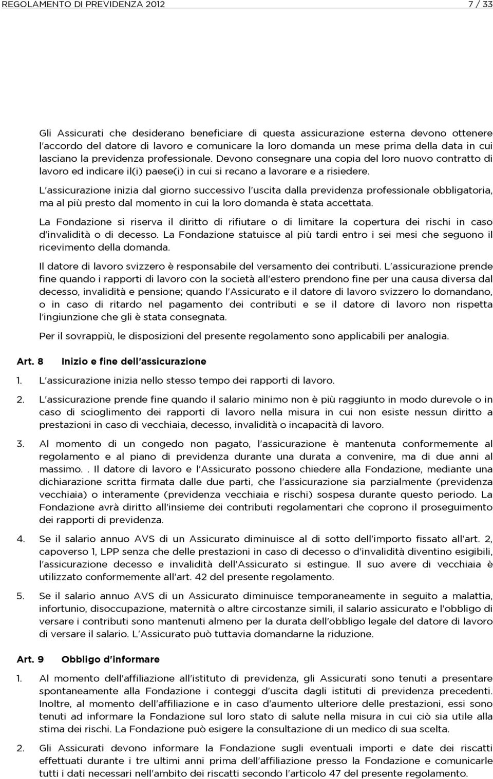 L'assicurazione inizia dal giorno successivo l'uscita dalla previdenza professionale obbligatoria, ma al più presto dal momento in cui la loro domanda è stata accettata.