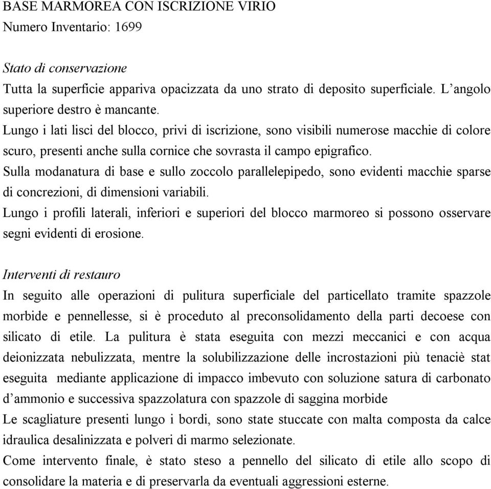 Sulla modanatura di base e sullo zoccolo parallelepipedo, sono evidenti macchie sparse di concrezioni, di dimensioni variabili.