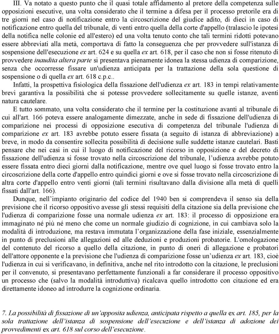 ipotesi della notifica nelle colonie ed all'estero) ed una volta tenuto conto che tali termini ridotti potevano essere abbreviati alla metà, comportava di fatto la conseguenza che per provvedere