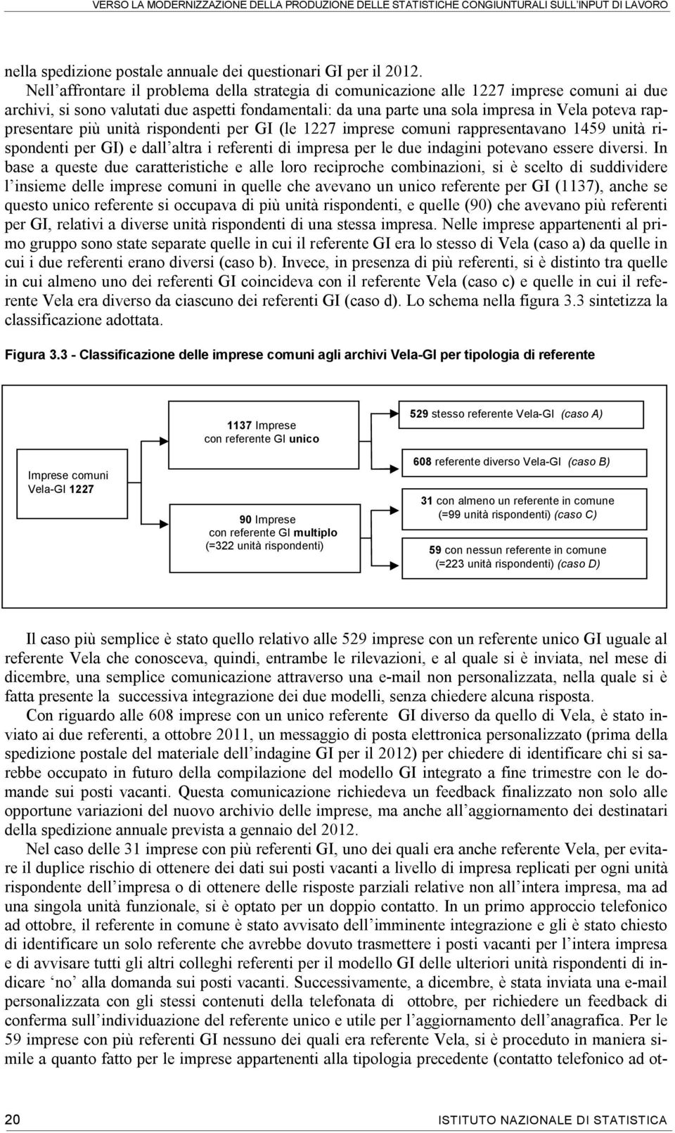 rappresentare più unità rispondenti per GI (le 1227 imprese comuni rappresentavano 1459 unità rispondenti per GI) e dall altra i referenti di impresa per le due indagini potevano essere diversi.