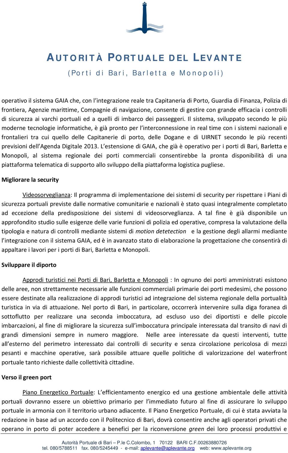 Il sistema, sviluppato secondo le più moderne tecnologie informatiche, è già pronto per l interconnessione in real time con i sistemi nazionali e frontalieri tra cui quello delle Capitanerie di