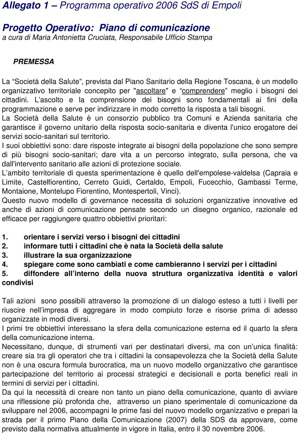 L ascolto e la comprensione dei bisogni sono fondamentali ai fini della programmazione e serve per indirizzare in modo corretto la risposta a tali bisogni.