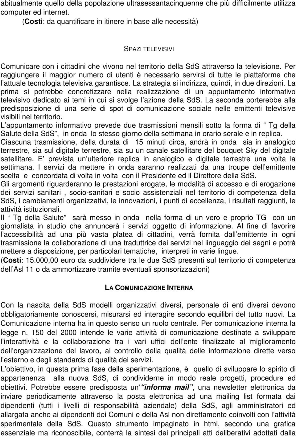 Per raggiungere il maggior numero di utenti è necessario servirsi di tutte le piattaforme che l attuale tecnologia televisiva garantisce. La strategia si indirizza, quindi, in due direzioni.