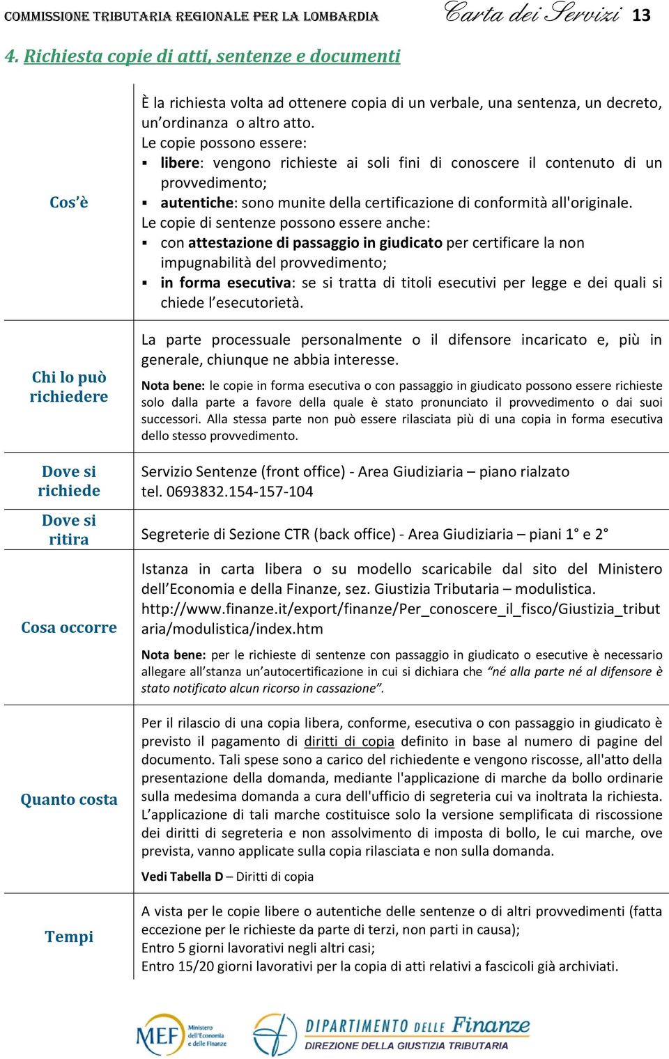 Le copie possono essere: libere: vengono richieste ai soli fini di conoscere il contenuto di un provvedimento; autentiche: sono munite della certificazione di conformità all'originale.