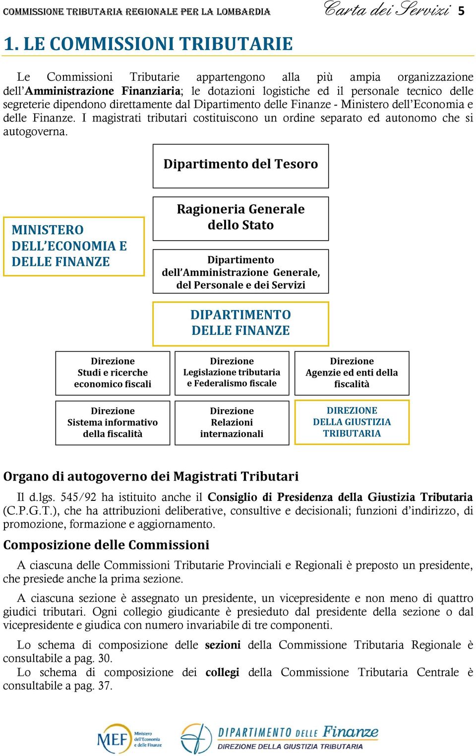 dipendono direttamente dal Dipartimento delle Finanze - Ministero dell Economia e delle Finanze. I magistrati tributari costituiscono un ordine separato ed autonomo che si autogoverna.