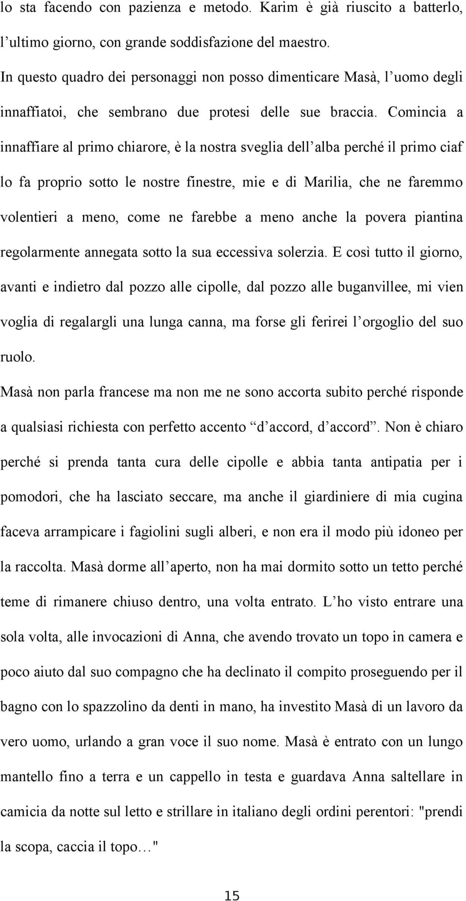 Comincia a innaffiare al primo chiarore, è la nostra sveglia dell alba perché il primo ciaf lo fa proprio sotto le nostre finestre, mie e di Marilia, che ne faremmo volentieri a meno, come ne farebbe