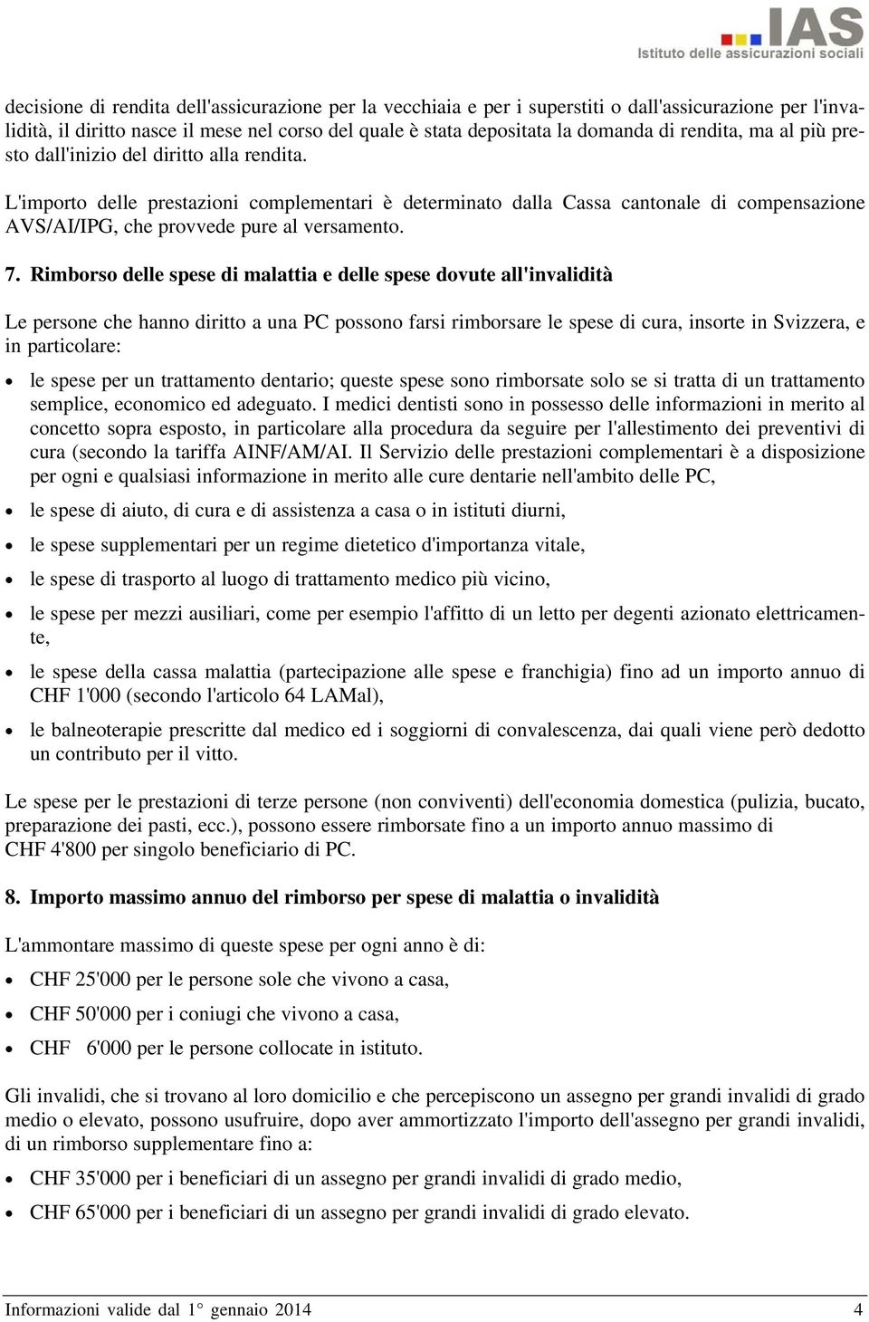 L'importo delle prestazioni complementari è determinato dalla Cassa cantonale di compensazione AVS/AI/IPG, che provvede pure al versamento. 7.