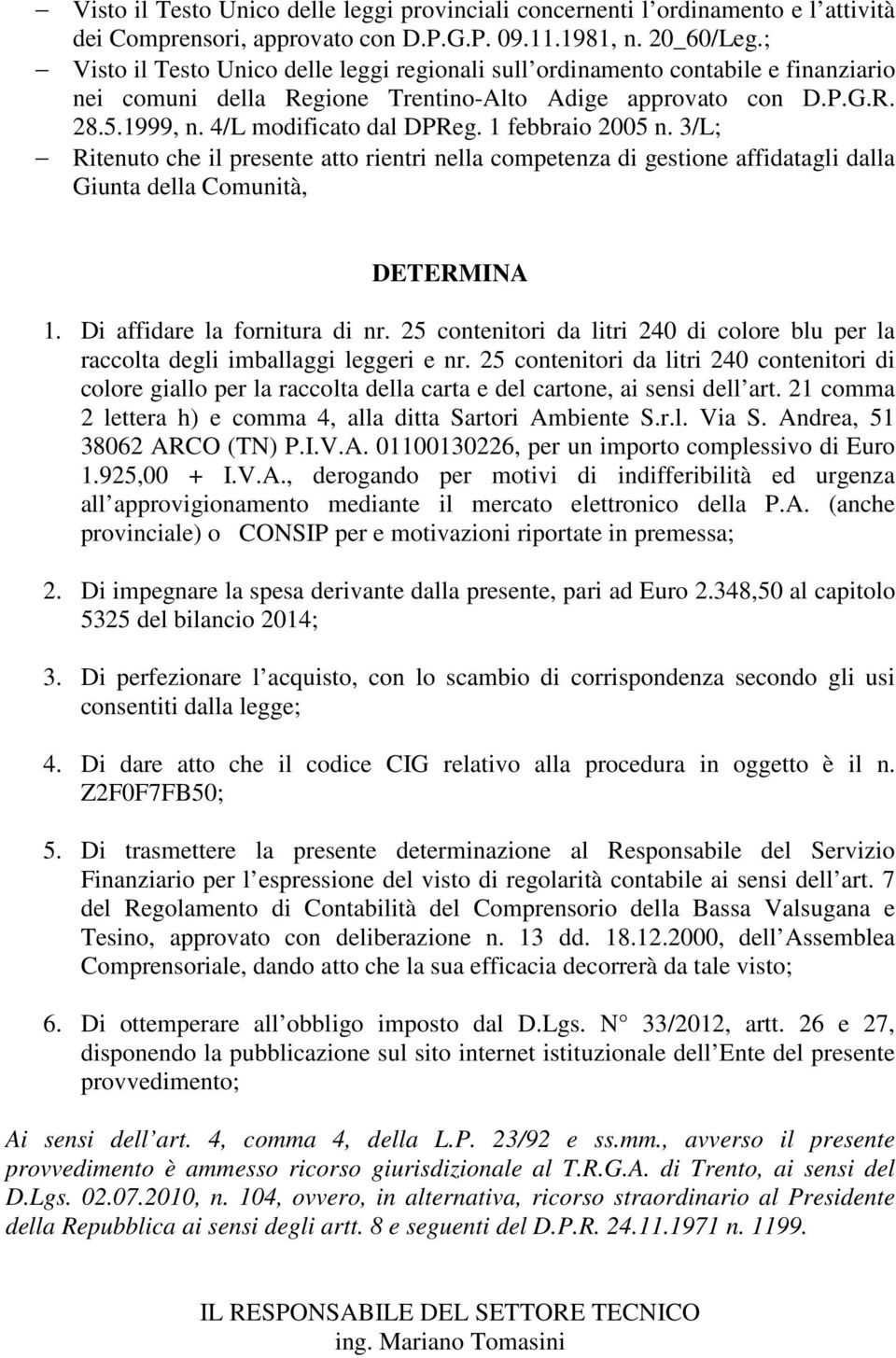 1 febbraio 2005 n. 3/L; Ritenuto che il presente atto rientri nella competenza di gestione affidatagli dalla Giunta della Comunità, DETERMINA 1. Di affidare la fornitura di nr.