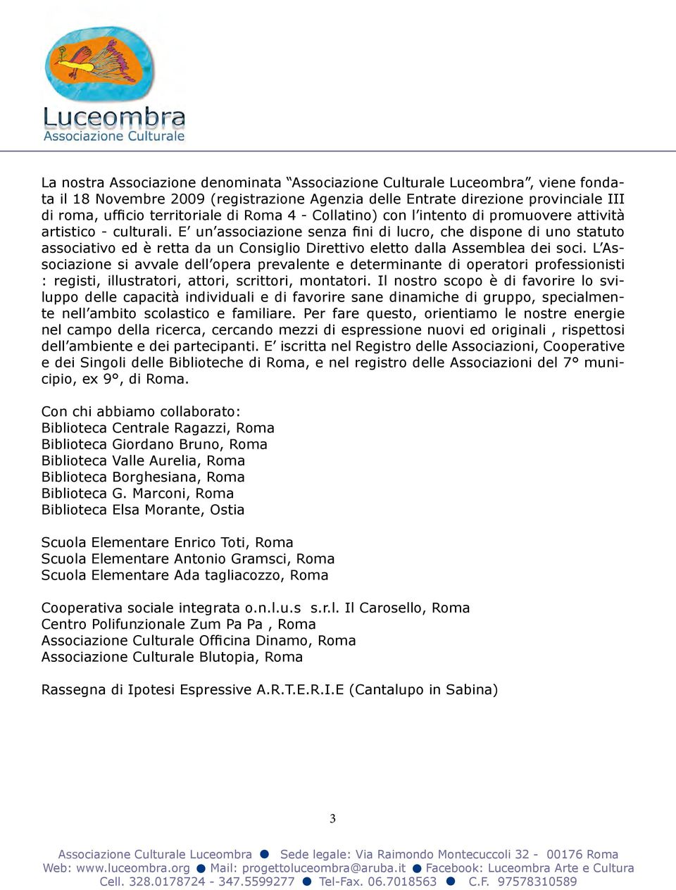 E un associazione senza fini di lucro, che dispone di uno statuto associativo ed è retta da un Consiglio Direttivo eletto dalla Assemblea dei soci.