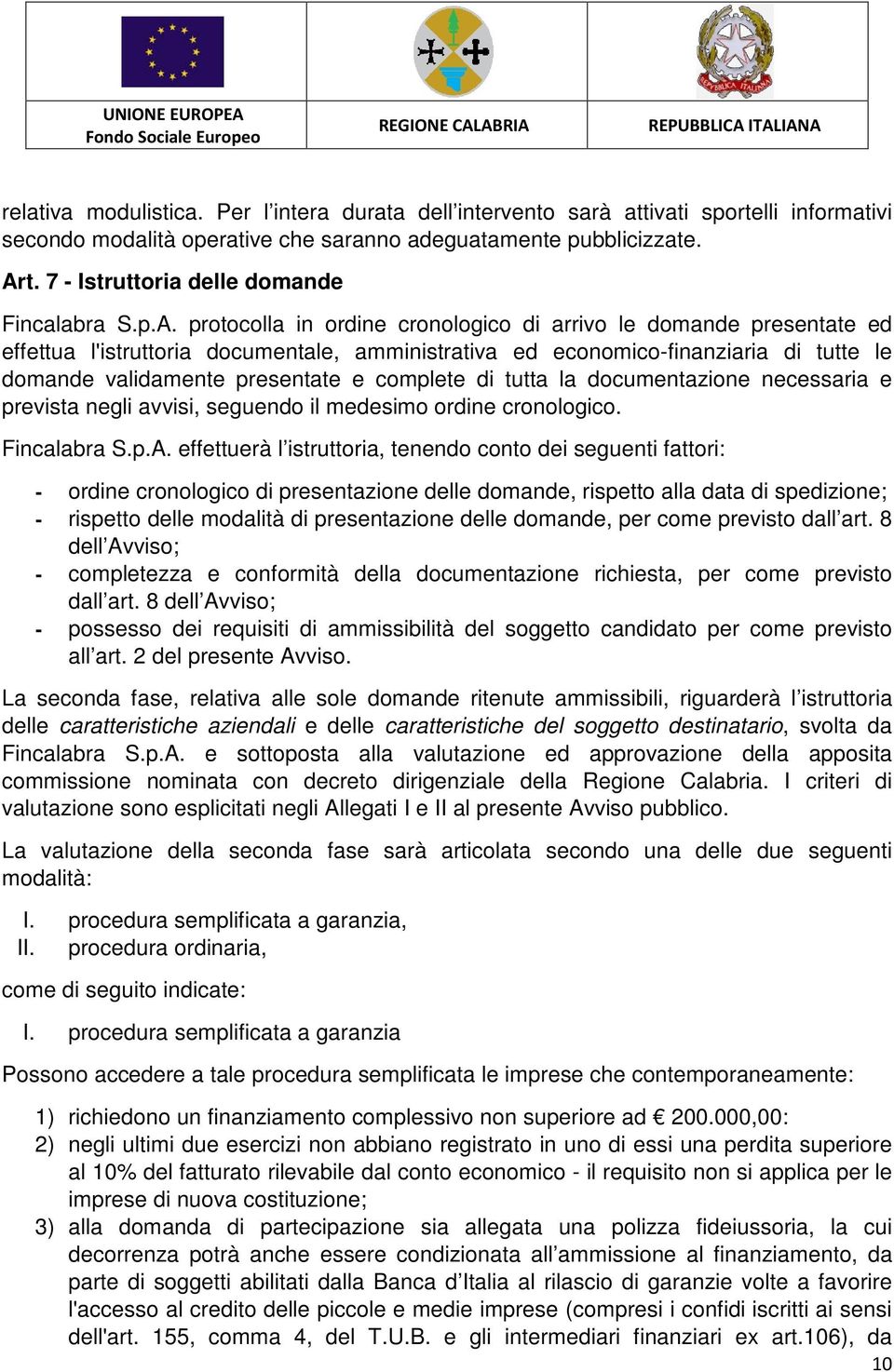 protocolla in ordine cronologico di arrivo le domande presentate ed effettua l'istruttoria documentale, amministrativa ed economico-finanziaria di tutte le domande validamente presentate e complete