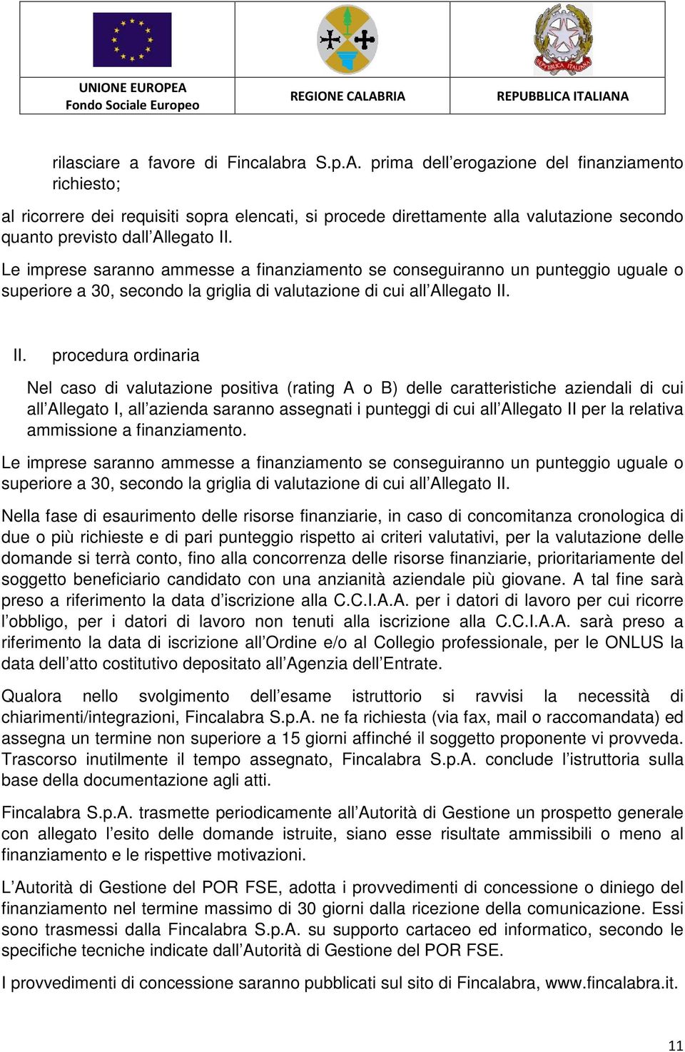 Le imprese saranno ammesse a finanziamento se conseguiranno un punteggio uguale o superiore a 30, secondo la griglia di valutazione di cui all Allegato II.