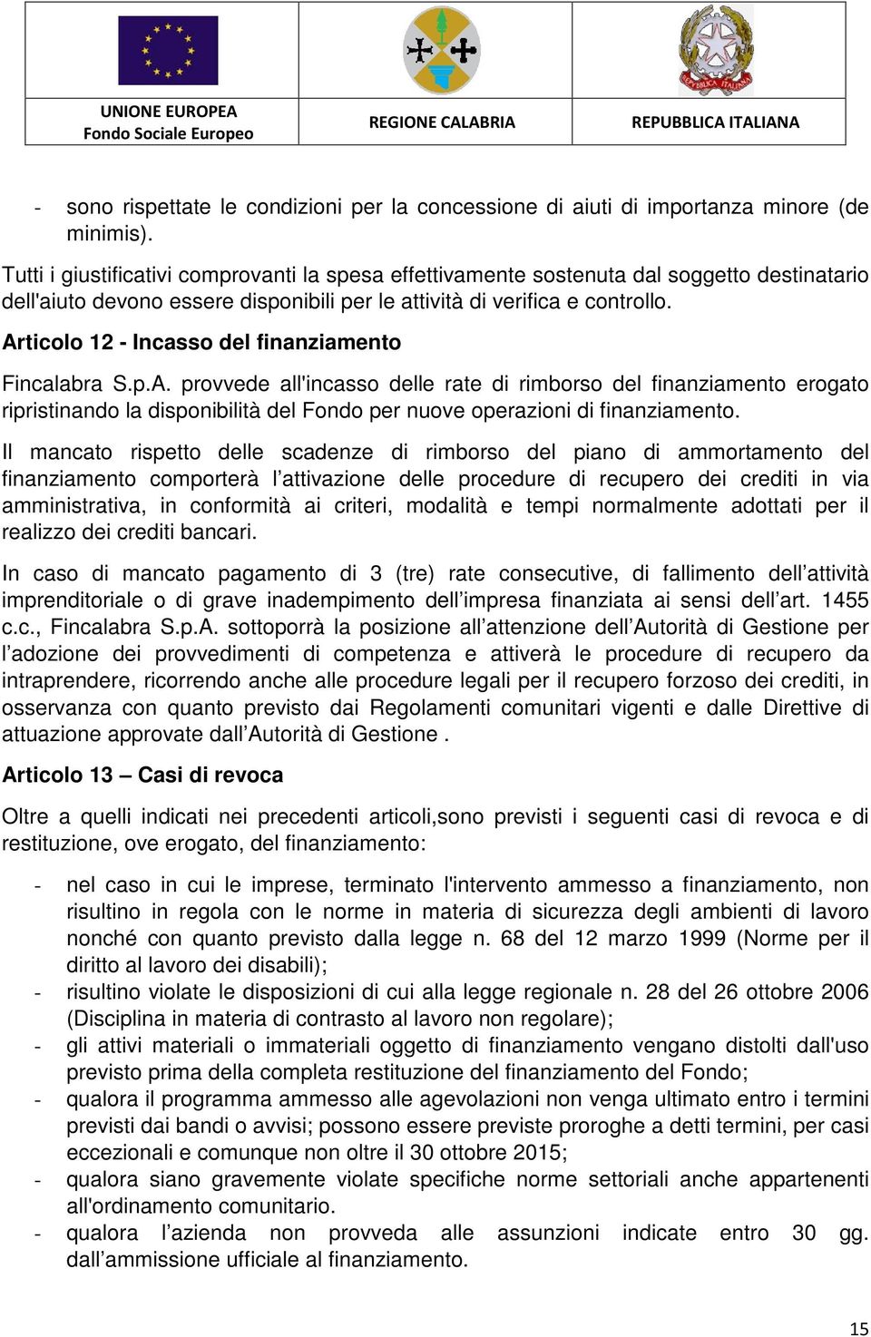 Articolo 12 - Incasso del finanziamento Fincalabra S.p.A. provvede all'incasso delle rate di rimborso del finanziamento erogato ripristinando la disponibilità del Fondo per nuove operazioni di finanziamento.