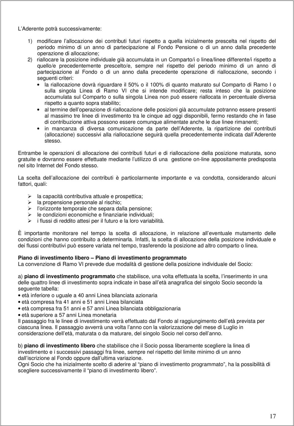 prescelto/e, sempre nel rispetto del periodo minimo di un anno di partecipazione al Fondo o di un anno dalla precedente operazione di riallocazione, secondo i seguenti criteri: la riallocazione dovrà