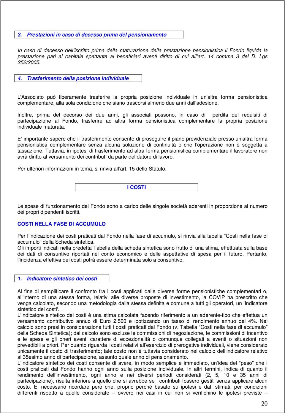 Trasferimento della posizione individuale L'Associato può liberamente trasferire la propria posizione individuale in un'altra forma pensionistica complementare, alla sola condizione che siano