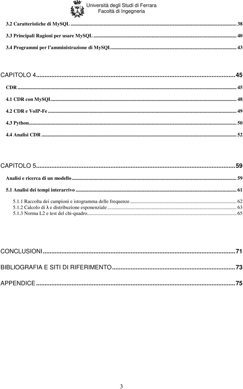 .. 59 Analisi e ricerca di un modello... 59 5.1 Analisi dei tempi interarrivo... 61 5.1.1 Raccolta dei campioni e istogramma delle frequenze.