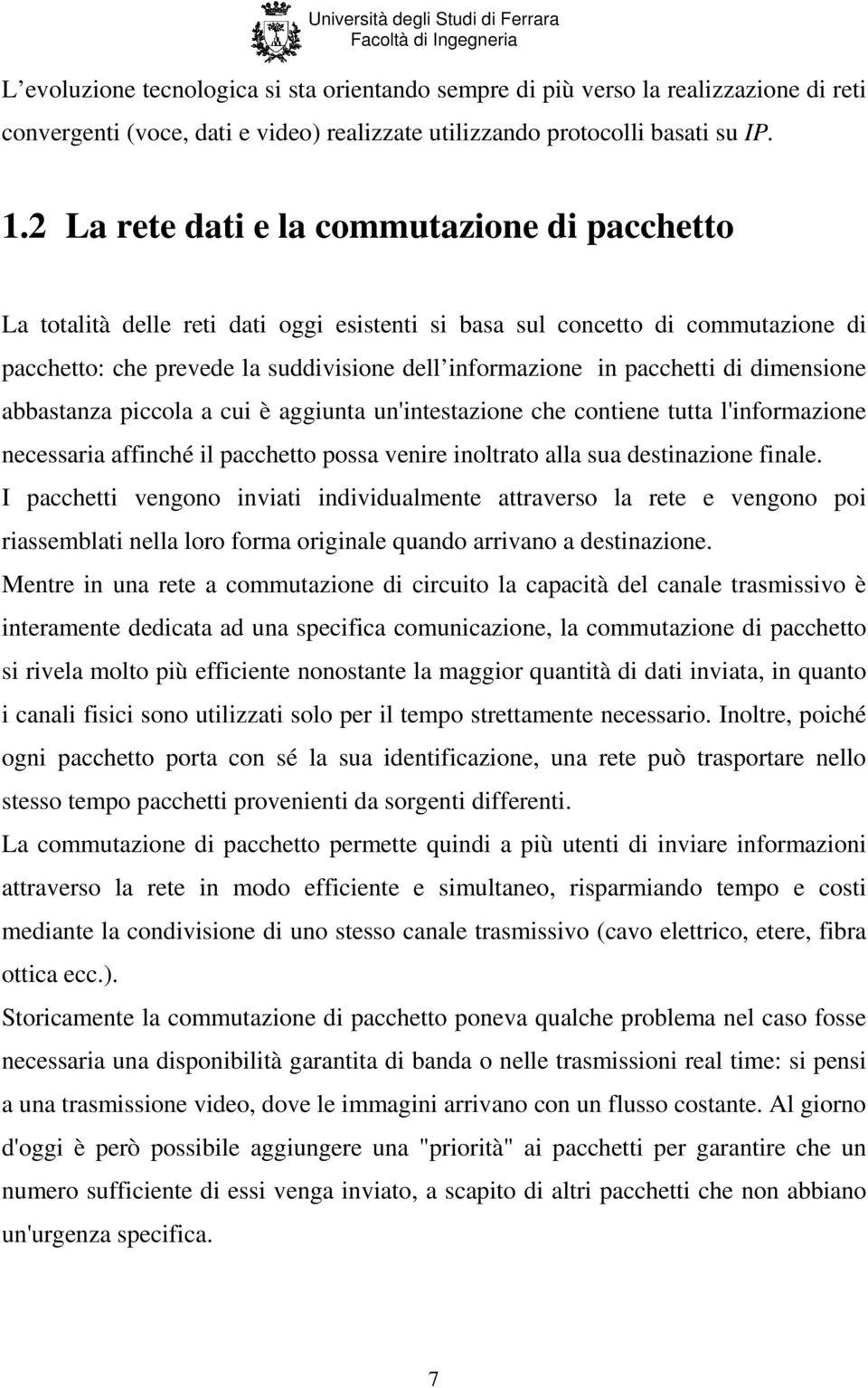 di dimensione abbastanza piccola a cui è aggiunta un'intestazione che contiene tutta l'informazione necessaria affinché il pacchetto possa venire inoltrato alla sua destinazione finale.