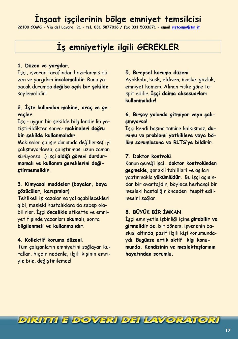 İşçi- uygun bir şekilde bilgilendirilip yetiştirildikten sonra- makineleri doğru bir şekilde kullanmal d r. Makineler çal ş r durumda değ llerse( iyi çal şm yorlarsa, çal şt rmas uzun zaman sürüyorsa.