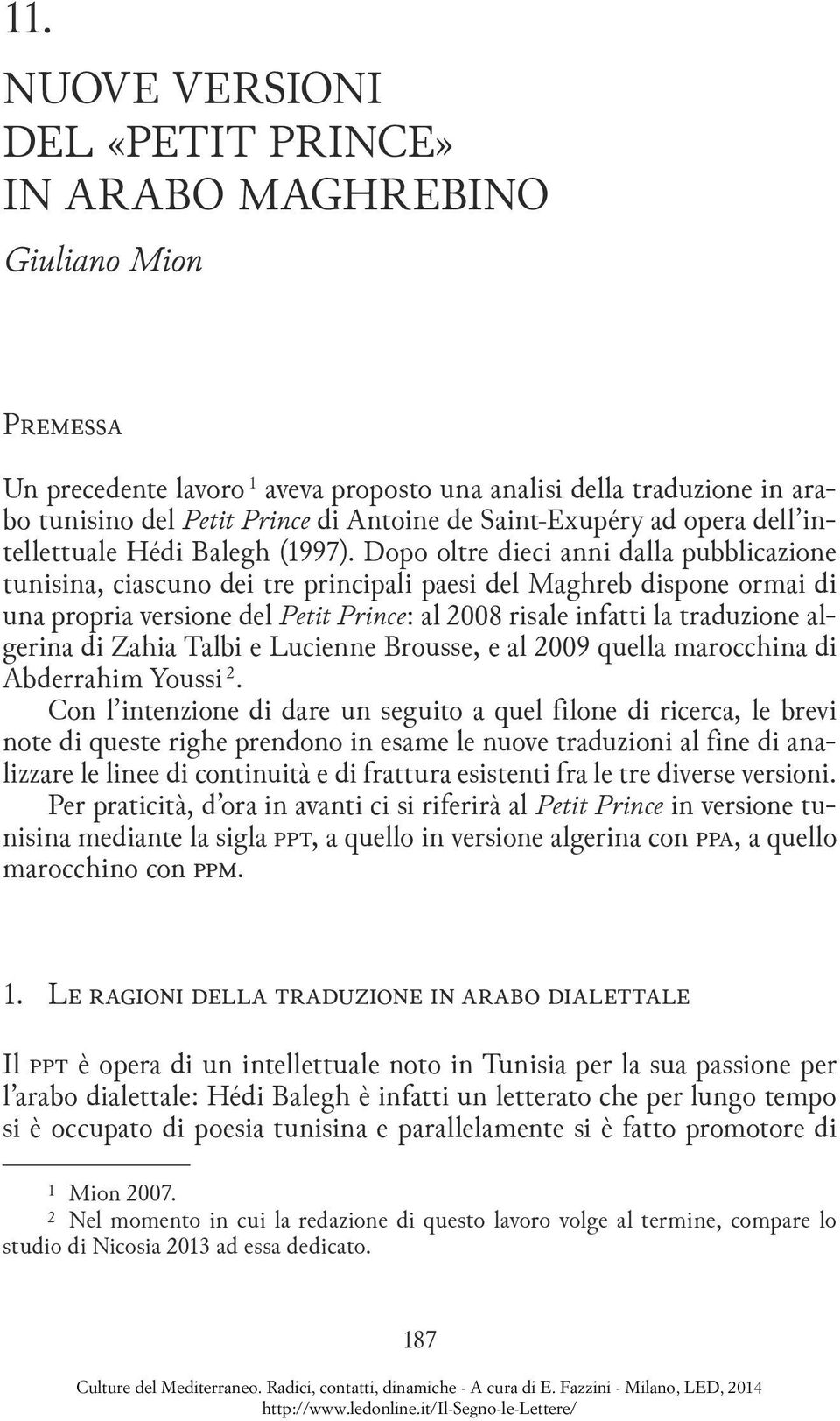 Dopo oltre dieci anni dalla pubblicazione tunisina, ciascuno dei tre principali paesi del Maghreb dispone ormai di una propria versione del Petit Prince: al 2008 risale infatti la traduzione alge