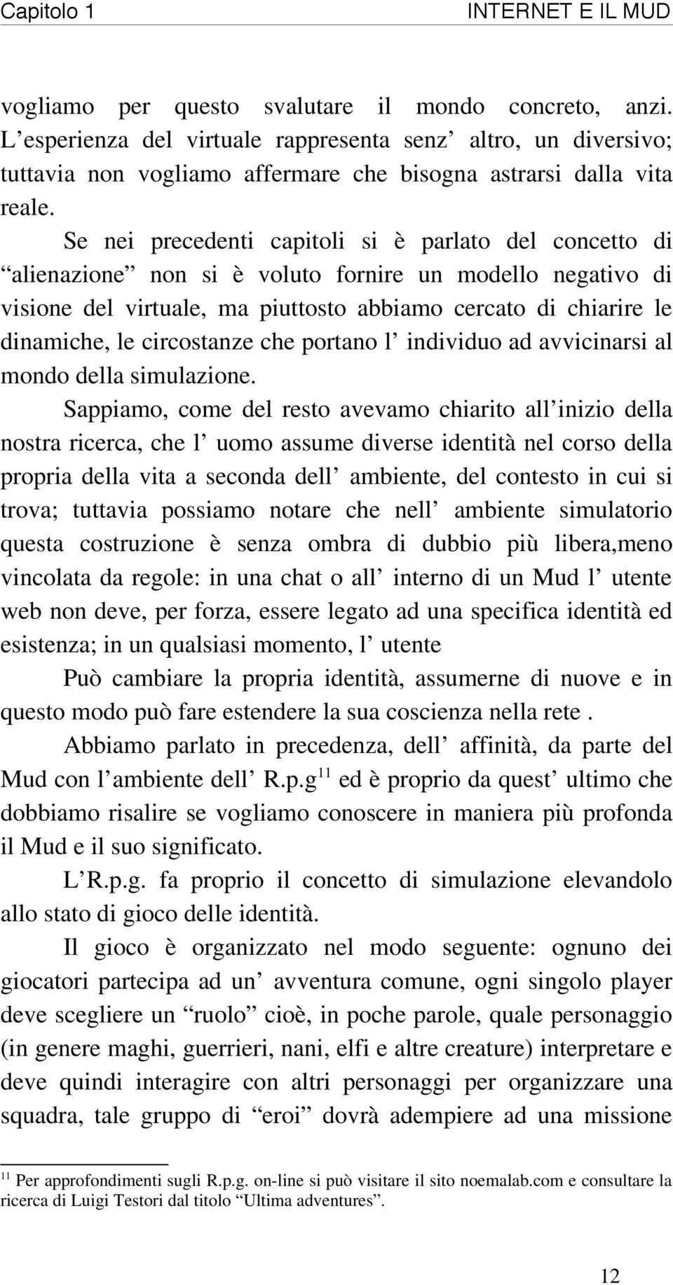 Se nei precedenti capitoli si è parlato del concetto di alienazione non si è voluto fornire un modello negativo di visione del virtuale, ma piuttosto abbiamo cercato di chiarire le dinamiche, le