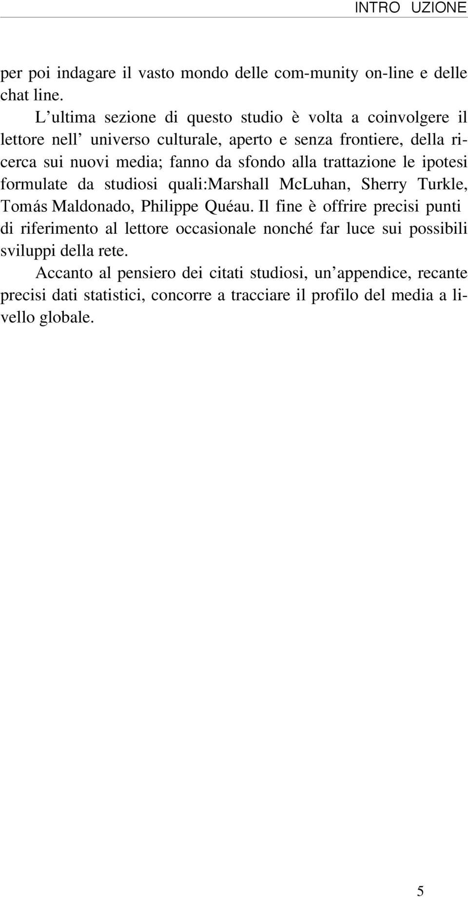 sfondo alla trattazione le ipotesi formulate da studiosi quali:marshall McLuhan, Sherry Turkle, Tomás Maldonado, Philippe Quéau.