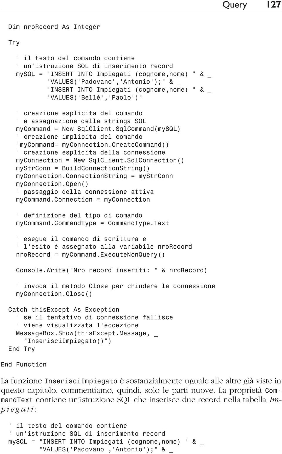 SqlCommand(mySQL) creazione implicita del comando mycommand= myconnection.createcommand() creazione esplicita della connessione myconnection = New SqlClient.