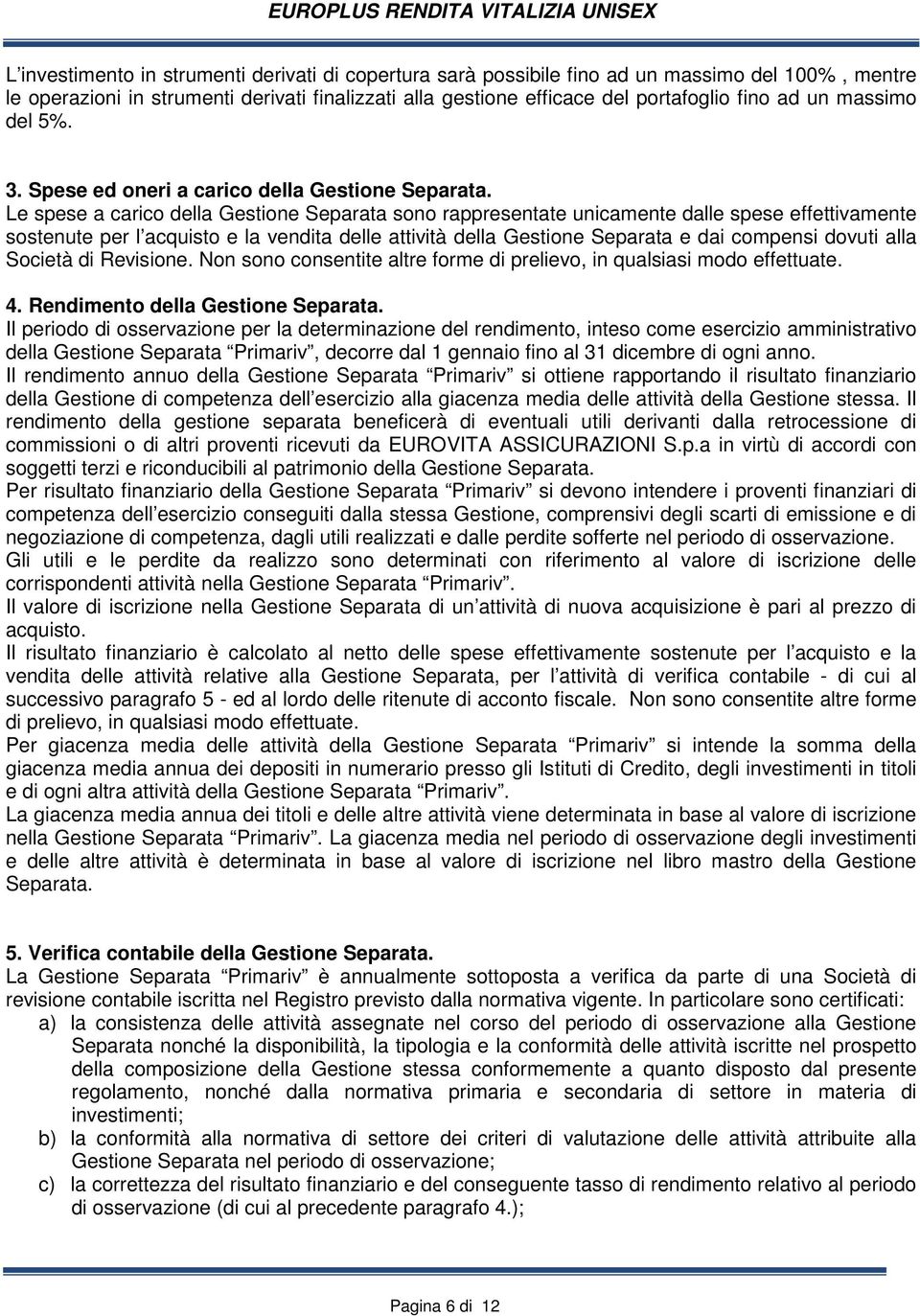 Le spese a carico della Gestione Separata sono rappresentate unicamente dalle spese effettivamente sostenute per l acquisto e la vendita delle attività della Gestione Separata e dai compensi dovuti