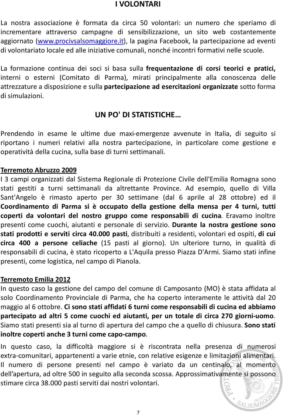 La formazione continua dei soci si basa sulla frequentazione di corsi teorici e pratici, interni o esterni (Comitato di Parma), mirati principalmente alla conoscenza delle attrezzature a disposizione