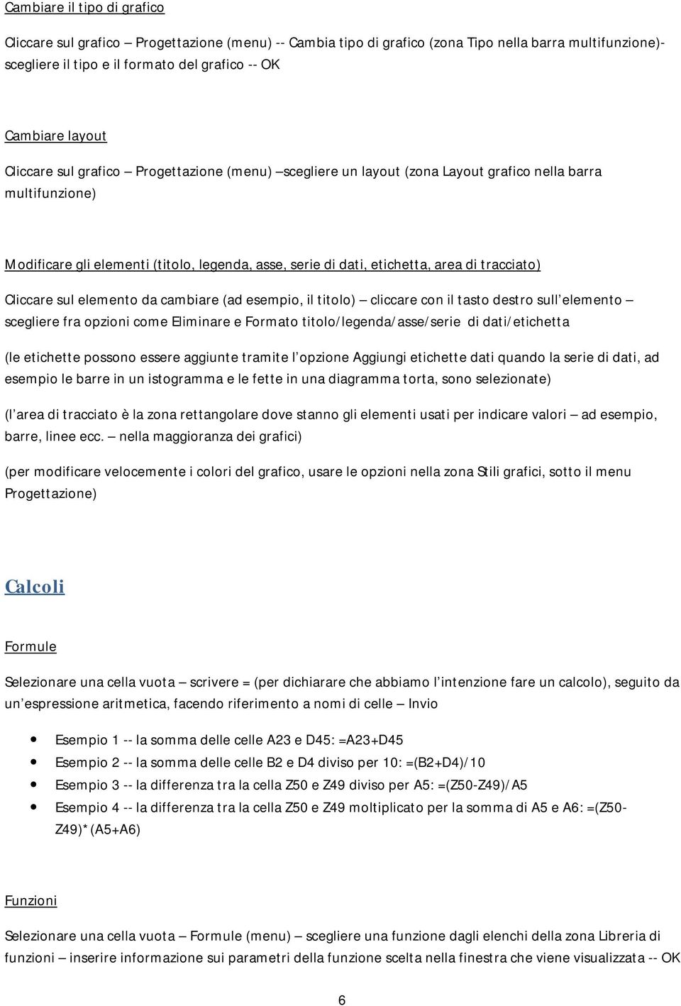 tracciato) Cliccare sul elemento da cambiare (ad esempio, il titolo) cliccare con il tasto destro sull elemento scegliere fra opzioni come Eliminare e Formato titolo/legenda/asse/serie di