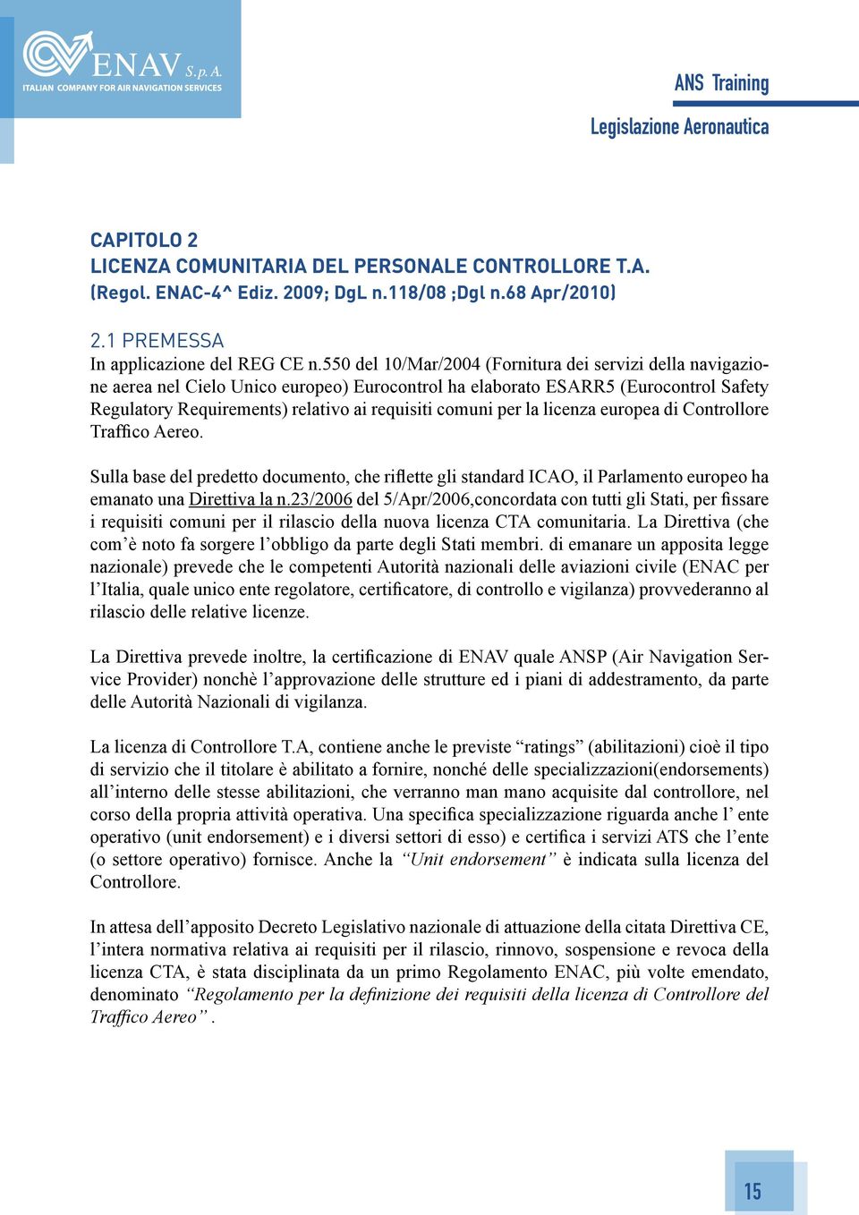 per la licenza europea di Controllore Traffico Aereo. Sulla base del predetto documento, che riflette gli standard ICAO, il Parlamento europeo ha emanato una Direttiva la n.