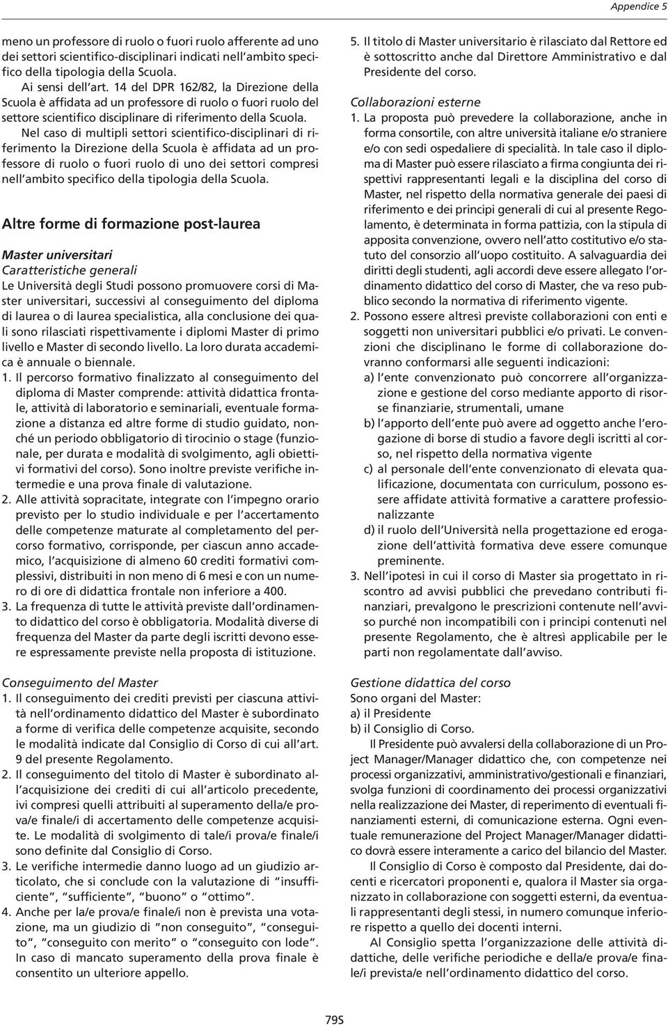 Nel caso di multipli settori scientifico-disciplinari di riferimento la Direzione della Scuola è affidata ad un professore di ruolo o fuori ruolo di uno dei settori compresi nell ambito specifico