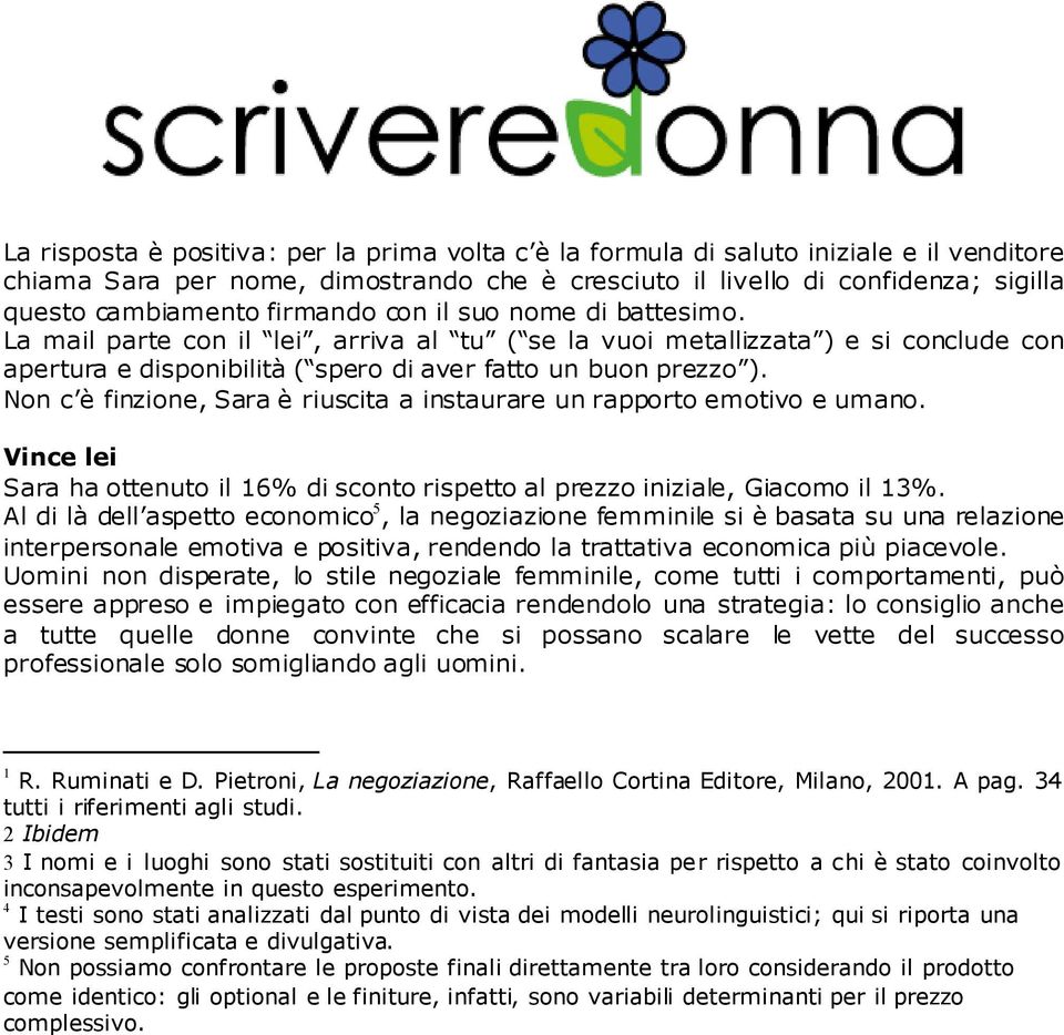 Non c è finzione, Sara è riuscita a instaurare un rapporto emotivo e umano. Vince lei Sara ha ottenuto il 16% di sconto rispetto al prezzo iniziale, Giacomo il 13%.